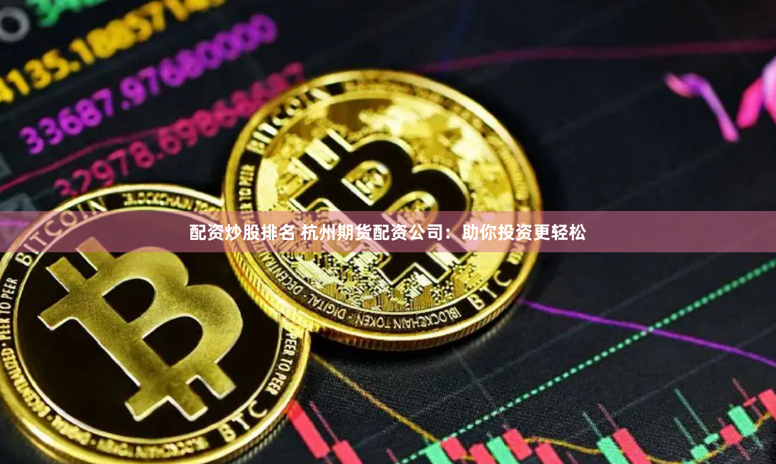 配资炒股排名 杭州期货配资公司：助你投资更轻松